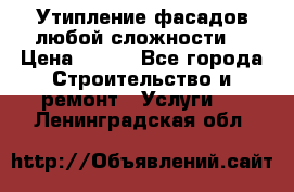 Утипление фасадов любой сложности! › Цена ­ 100 - Все города Строительство и ремонт » Услуги   . Ленинградская обл.